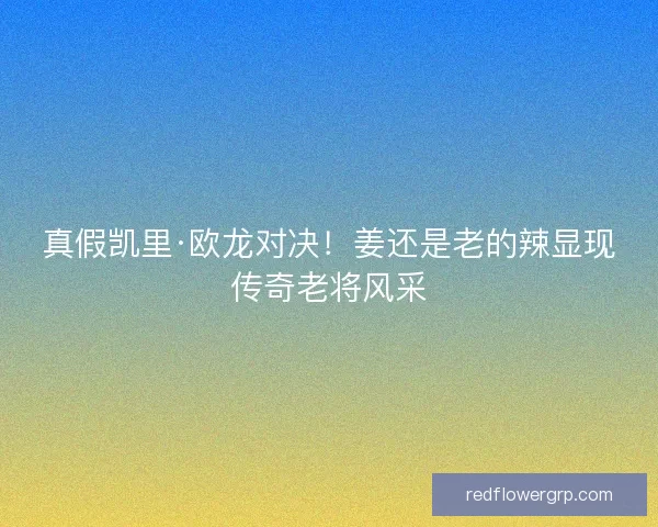真假凯里·欧龙对决！姜还是老的辣显现传奇老将风采