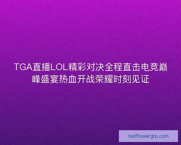 TGA直播LOL精彩对决全程直击电竞巅峰盛宴热血开战荣耀时刻见证